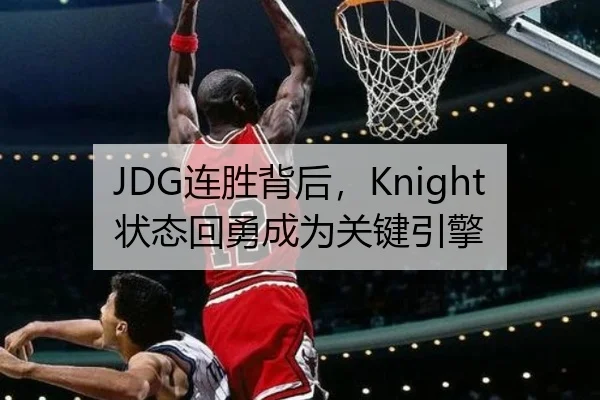 JDG连胜背后，Knight状态回勇成为关键引擎